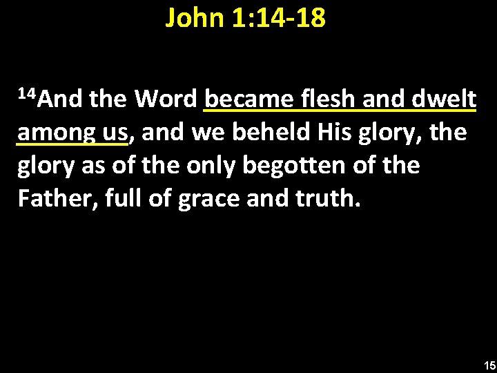 John 1: 14 -18 14 And the Word became flesh and dwelt among us,