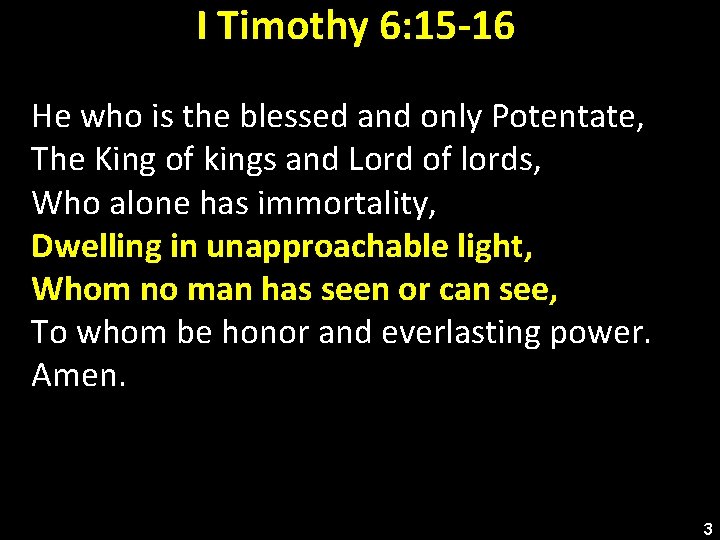 I Timothy 6: 15 -16 He who is the blessed and only Potentate, The