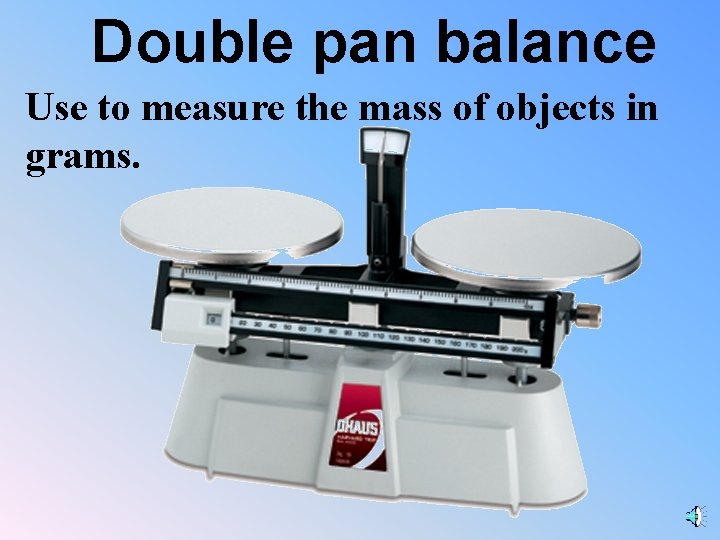 Double pan balance Use to measure the mass of objects in grams. 