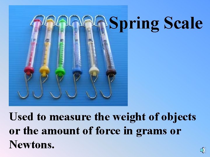 Spring Scale Used to measure the weight of objects or the amount of force