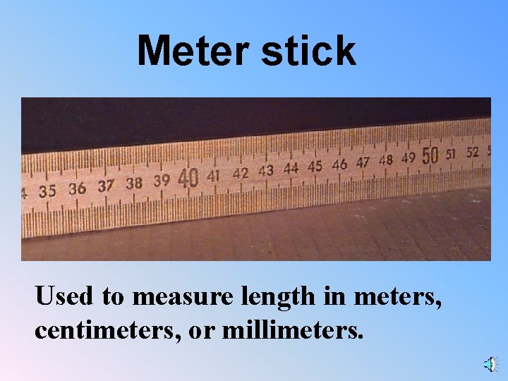 Meter stick Used to measure length in meters, centimeters, or millimeters. 