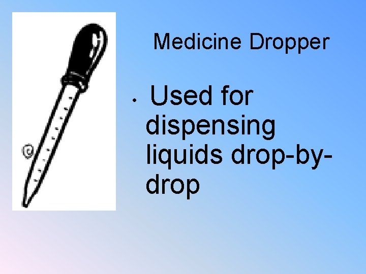 Medicine Dropper • Used for dispensing liquids drop-bydrop 