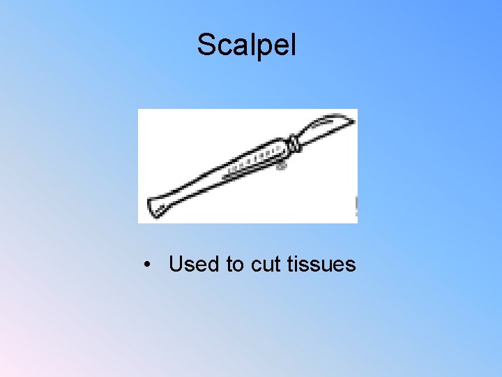 Scalpel • Used to cut tissues 