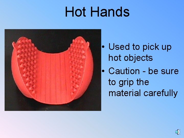 Hot Hands • Used to pick up hot objects • Caution - be sure