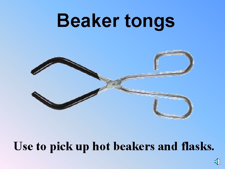 Beaker tongs Use to pick up hot beakers and flasks. 