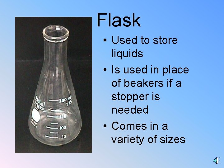 Flask • Used to store liquids • Is used in place of beakers if