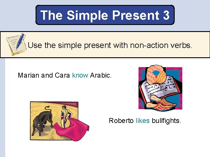 The Simple Present 3 Use the simple present with non-action verbs. Marian and Cara