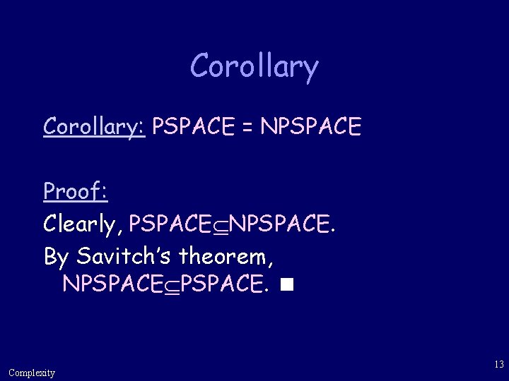 Corollary: PSPACE = NPSPACE Proof: Clearly, PSPACE NPSPACE. By Savitch’s theorem, NPSPACE. Complexity 13