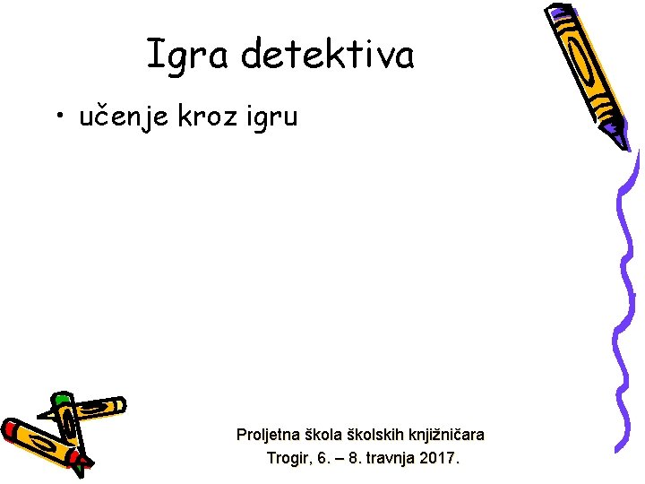 Igra detektiva • učenje kroz igru Proljetna školskih knjižničara Trogir, 6. – 8. travnja