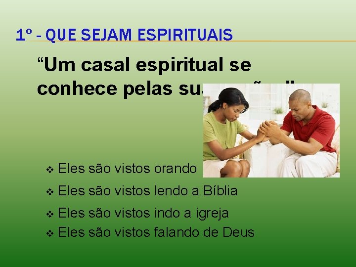 1º - QUE SEJAM ESPIRITUAIS “Um casal espiritual se conhece pelas suas ações”. v