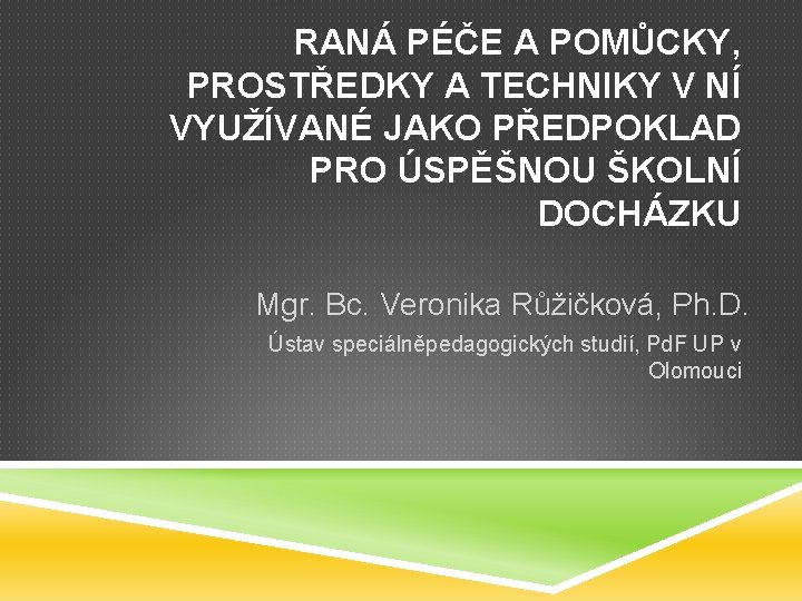 RANÁ PÉČE A POMŮCKY, PROSTŘEDKY A TECHNIKY V NÍ VYUŽÍVANÉ JAKO PŘEDPOKLAD PRO ÚSPĚŠNOU RANÁ PÉČE A POMŮCKY, PROSTŘEDKY A TECHNIKY V NÍ VYUŽÍVANÉ JAKO PŘEDPOKLAD PRO ÚSPĚŠNOU