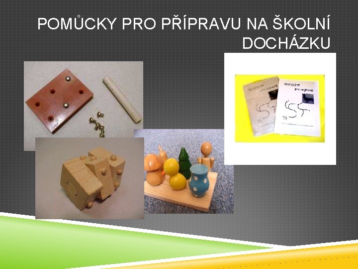 POMŮCKY PRO PŘÍPRAVU NA ŠKOLNÍ DOCHÁZKU POMŮCKY PRO PŘÍPRAVU NA ŠKOLNÍ DOCHÁZKU