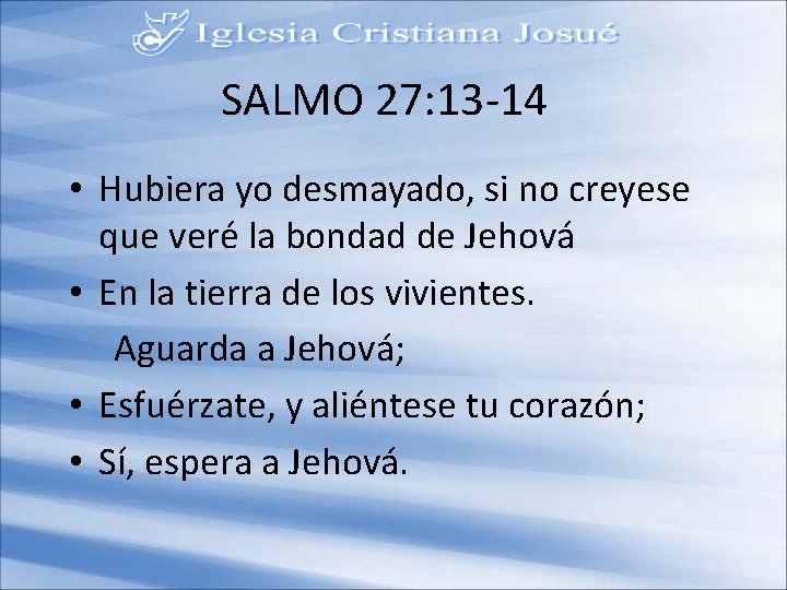 SALMO 27: 13 -14 • Hubiera yo desmayado, si no creyese que veré la
