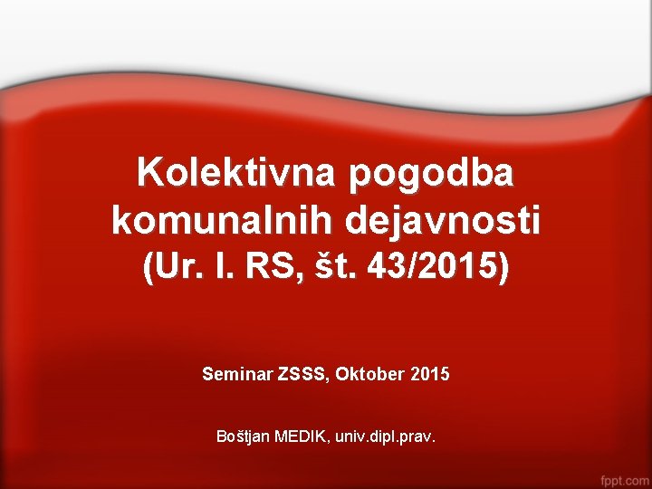 Kolektivna pogodba komunalnih dejavnosti (Ur. l. RS, št. 43/2015) Seminar ZSSS, Oktober 2015 Boštjan