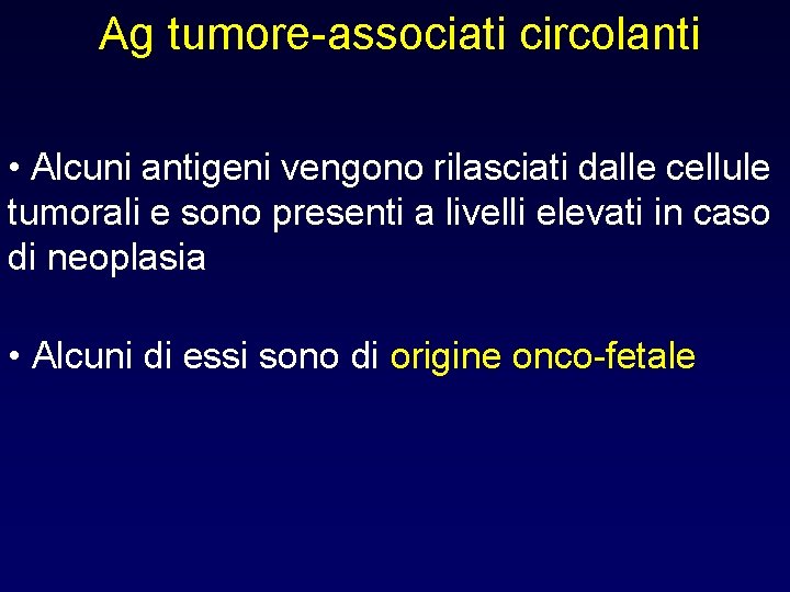 Ag tumore-associati circolanti • Alcuni antigeni vengono rilasciati dalle cellule tumorali e sono presenti Ag tumore-associati circolanti • Alcuni antigeni vengono rilasciati dalle cellule tumorali e sono presenti