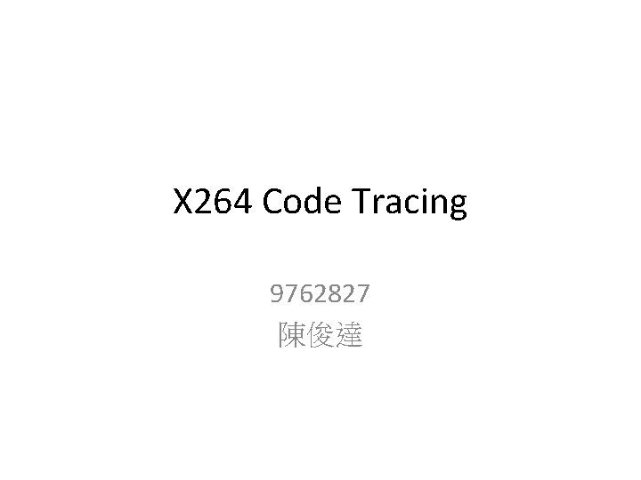 X 264 Code Tracing 9762827 陳俊達 