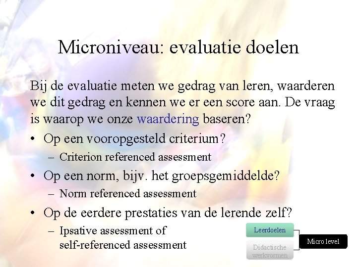 Microniveau: evaluatie doelen Bij de evaluatie meten we gedrag van leren, waarderen we dit