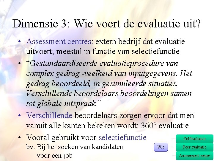 Dimensie 3: Wie voert de evaluatie uit? • Assessment centres: extern bedrijf dat evaluatie