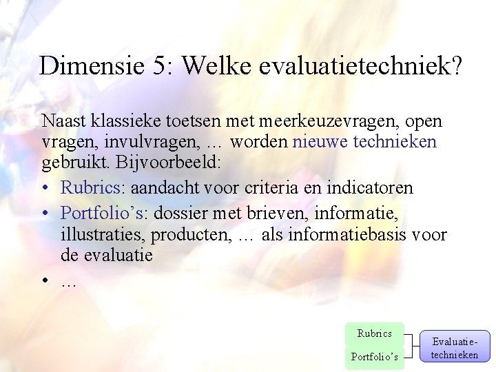 Dimensie 5: Welke evaluatietechniek? Naast klassieke toetsen met meerkeuzevragen, open vragen, invulvragen, … worden