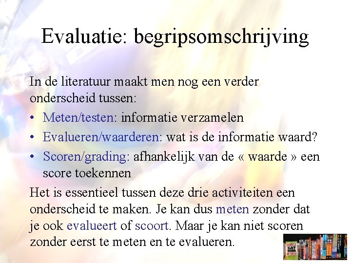 Evaluatie: begripsomschrijving In de literatuur maakt men nog een verder onderscheid tussen: • Meten/testen: