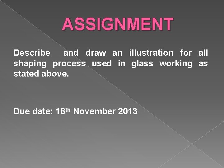 ASSIGNMENT Describe and draw an illustration for all shaping process used in glass working