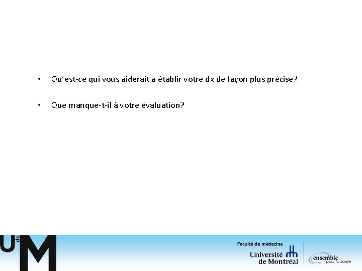 • Qu’est-ce qui vous aiderait à établir votre dx de façon plus précise? • Qu’est-ce qui vous aiderait à établir votre dx de façon plus précise?