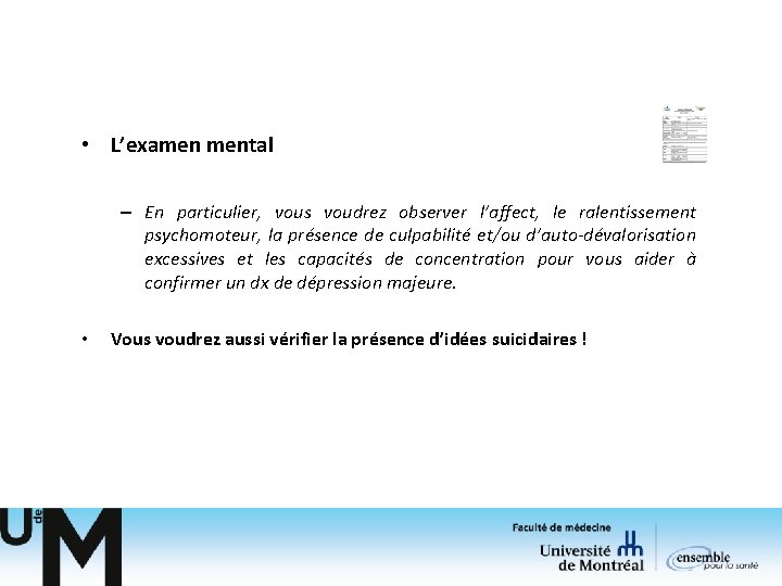 • L’examen mental – En particulier, vous voudrez observer l’affect, le ralentissement psychomoteur, • L’examen mental – En particulier, vous voudrez observer l’affect, le ralentissement psychomoteur,