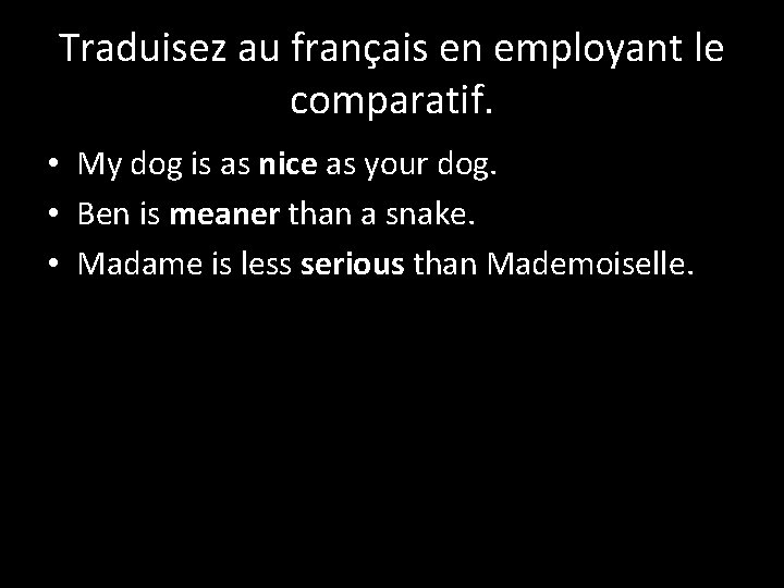 Traduisez au français en employant le comparatif. • My dog is as nice as