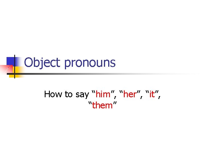 Object pronouns How to say “him”, “her”, “it”, “them” 