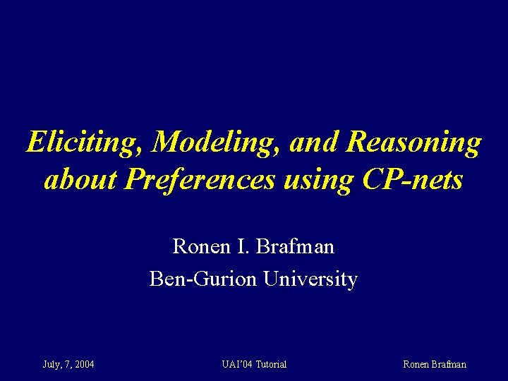 Eliciting, Modeling, and Reasoning about Preferences using CP-nets Ronen I. Brafman Ben-Gurion University July,