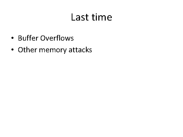 Last time • Buffer Overflows • Other memory attacks 