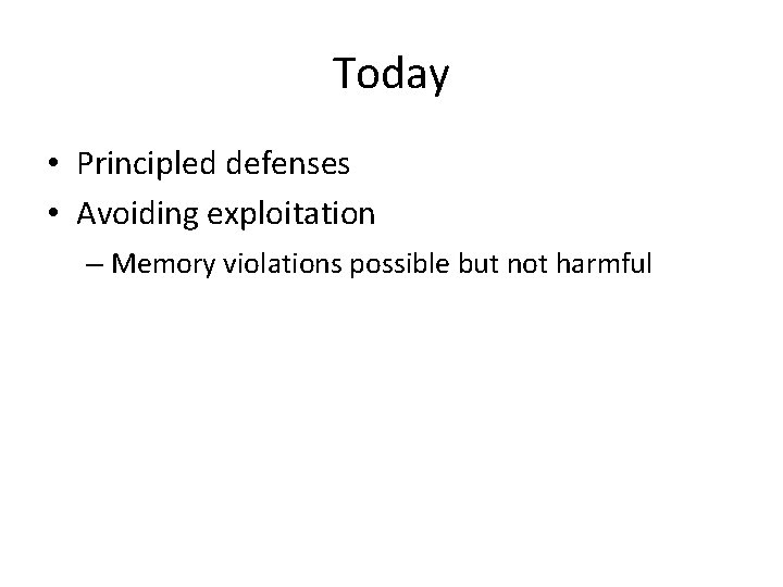 Today • Principled defenses • Avoiding exploitation – Memory violations possible but not harmful