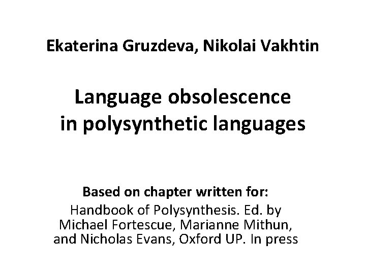 Ekaterina Gruzdeva, Nikolai Vakhtin Language obsolescence in polysynthetic languages Based on chapter written for: