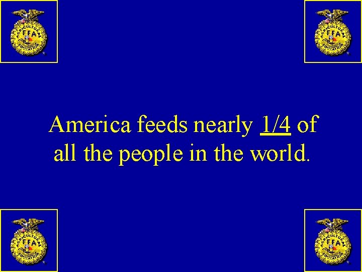 America feeds nearly 1/4 of all the people in the world. 