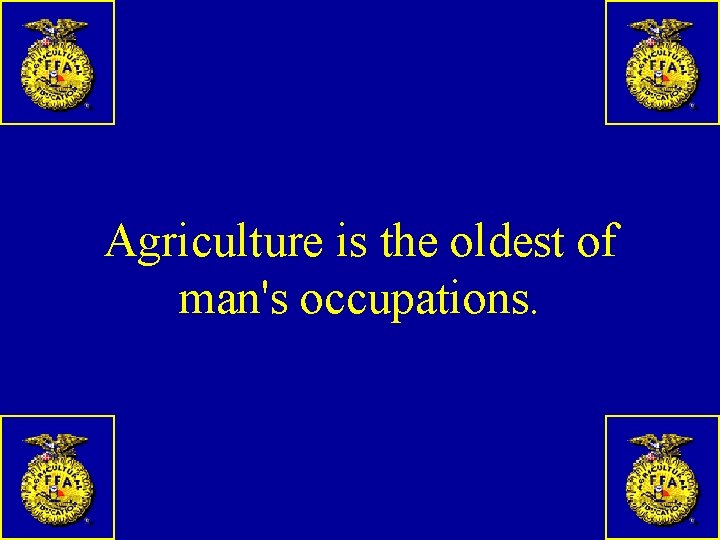 Agriculture is the oldest of man's occupations. 