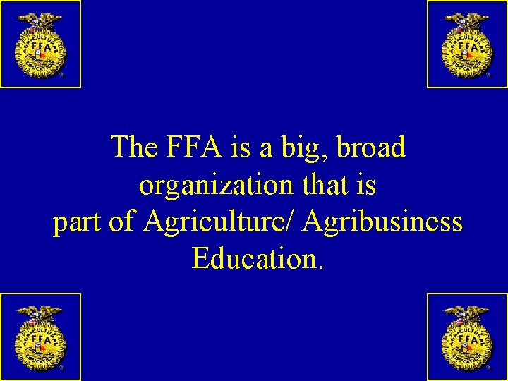 The FFA is a big, broad organization that is part of Agriculture/ Agribusiness Education.