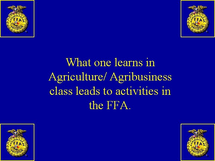 What one learns in Agriculture/ Agribusiness class leads to activities in the FFA. 