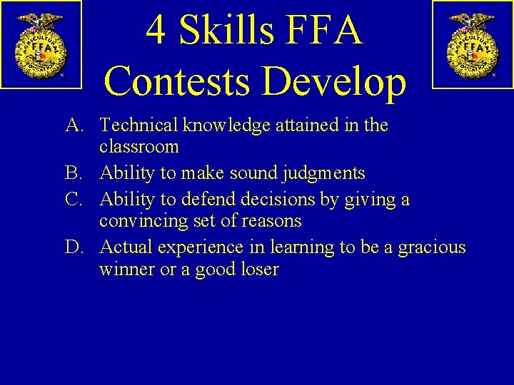 4 Skills FFA Contests Develop A. Technical knowledge attained in the classroom B. Ability