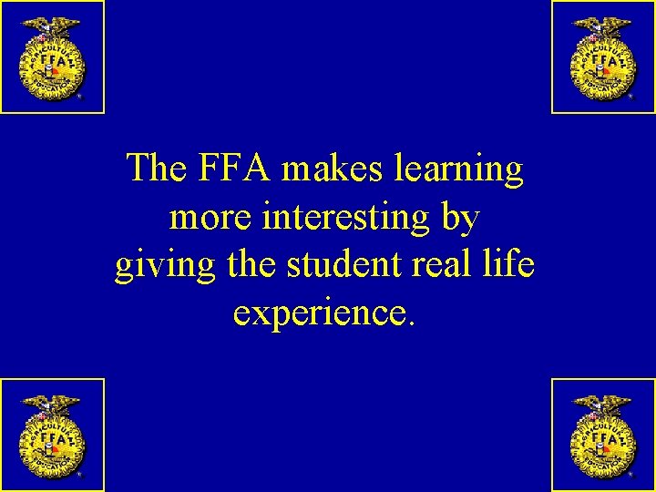 The FFA makes learning more interesting by giving the student real life experience. 