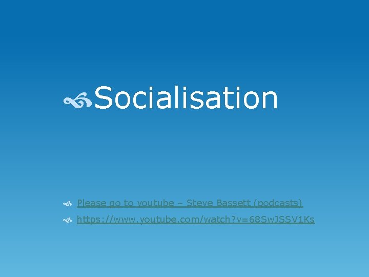  Socialisation Please go to youtube – Steve Bassett (podcasts) https: //www. youtube. com/watch?