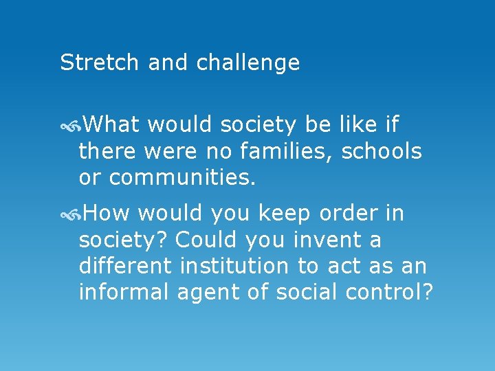 Stretch and challenge What would society be like if there were no families, schools