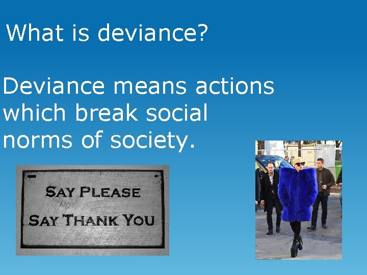 What is deviance? Deviance means actions which break social norms of society. 