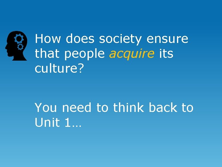 How does society ensure that people acquire its culture? You need to think back