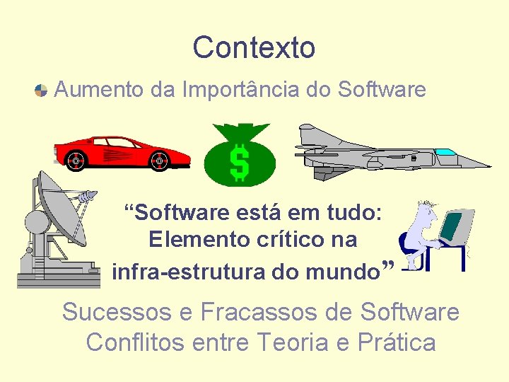 Contexto Aumento da Importância do Software “Software está em tudo: Elemento crítico na infra-estrutura
