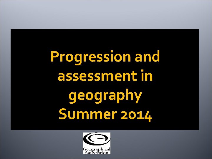 Progression and assessment in geography Summer 2014 