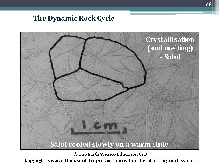 26 The Dynamic Rock Cycle Crystallisation (and melting) - Salol cooled slowly on a