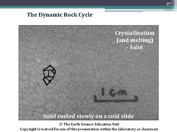 27 The Dynamic Rock Cycle Crystallisation (and melting) - Salol cooled slowly on a
