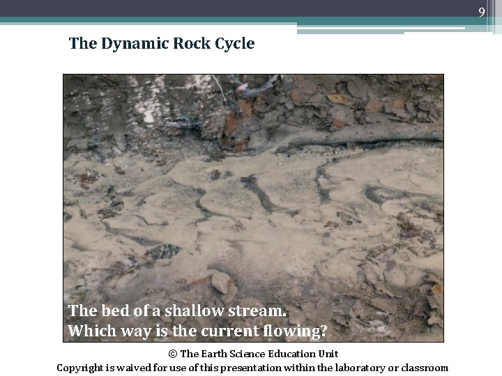9 The Dynamic Rock Cycle The bed of a shallow stream. Which way is