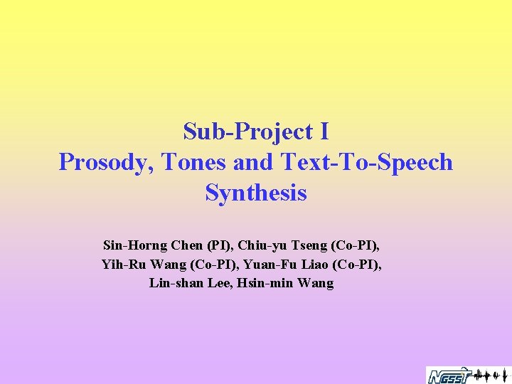 Sub-Project I Prosody, Tones and Text-To-Speech Synthesis Sin-Horng Chen (PI), Chiu-yu Tseng (Co-PI), Yih-Ru