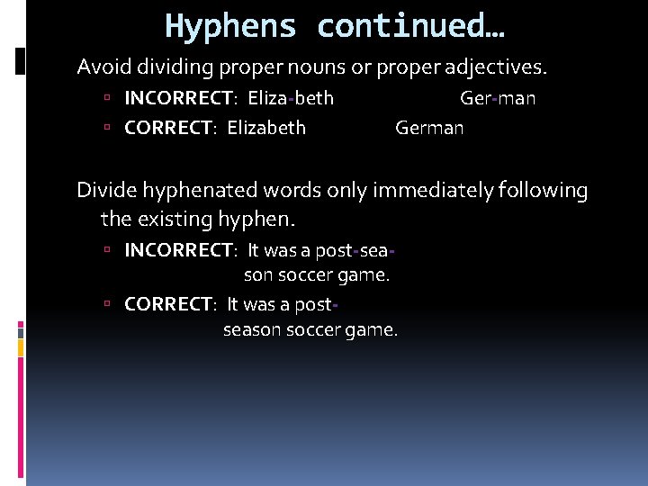 Hyphens continued… Avoid dividing proper nouns or proper adjectives. INCORRECT: Eliza-beth CORRECT: Elizabeth Ger-man